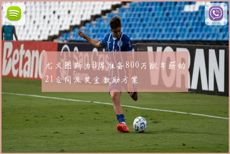 尤文图斯为B席准备800万欧年薪的21合同及奖金激励方案