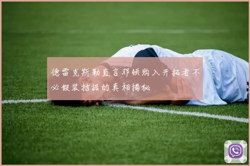 德雷克斯勒直言邓顿购入开拓者不必假装拮据的真相揭秘