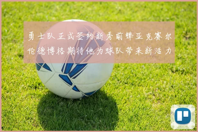 勇士队正式签约新秀前锋亚克赛尔伦德博格期待他为球队带来新活力