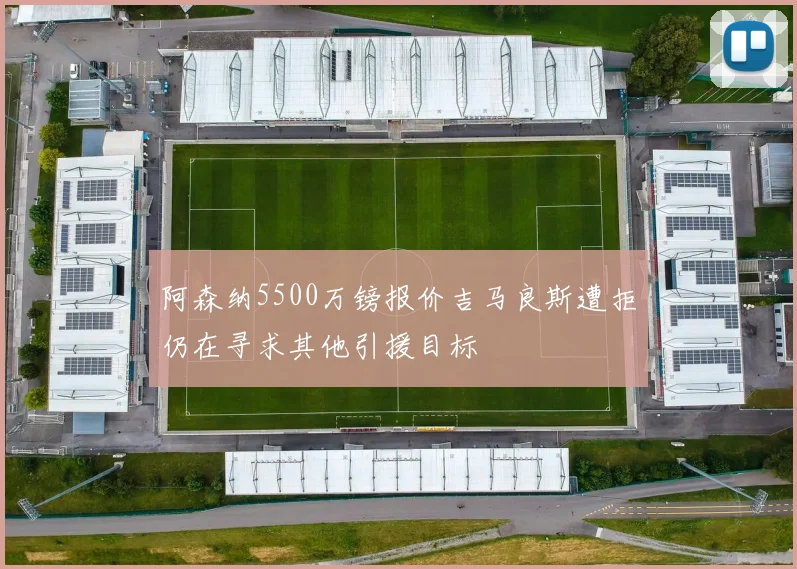 阿森纳5500万镑报价吉马良斯遭拒仍在寻求其他引援目标