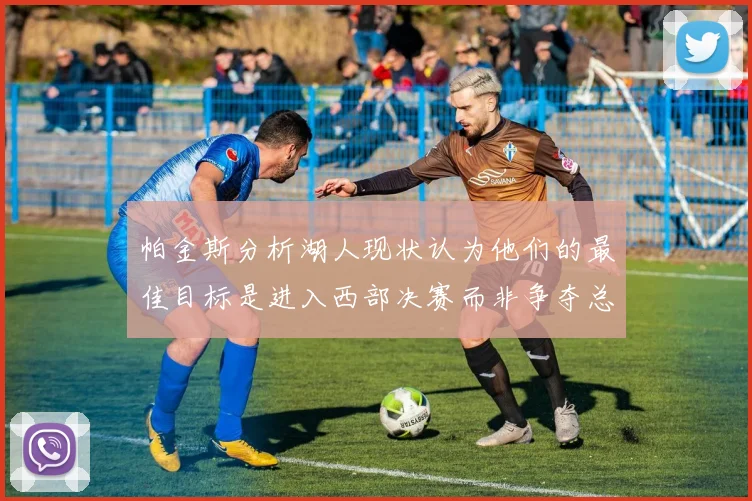 帕金斯分析湖人现状认为他们的最佳目标是进入西部决赛而非争夺总冠军